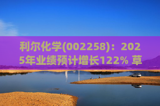 利尔化学(002258)：2025年业绩预计增长122% 草铵膦涨价将使公司盈利修复