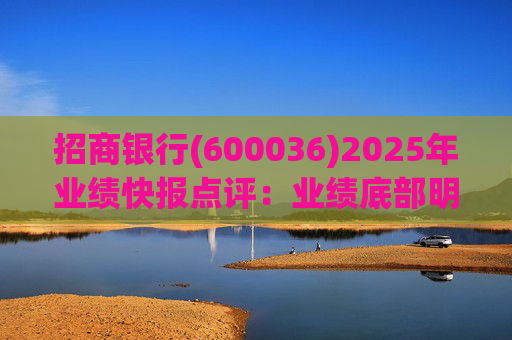招商银行(600036)2025年业绩快报点评:业绩底部明确 估值具备吸引力 第1张 招商银行(600036)2025年业绩快报点评:业绩底部明确 估值具备吸引力 第1张
