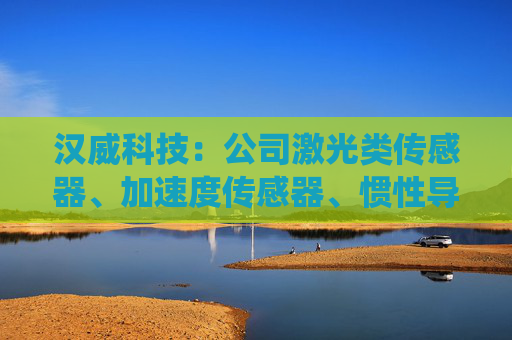 汉威科技：公司激光类传感器、加速度传感器、惯性导航系统等产品可以应用于军工领域