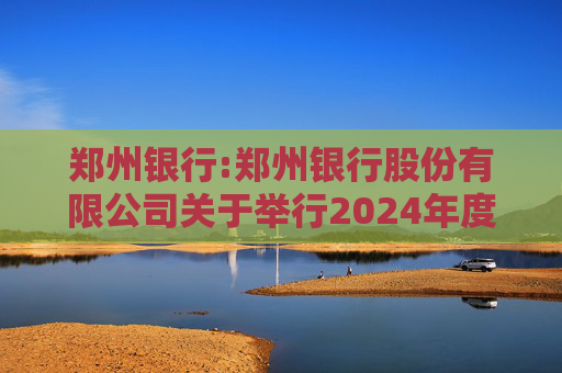 郑州银行:郑州银行股份有限公司关于举行2024年度业绩网上说明会的公告  第1张