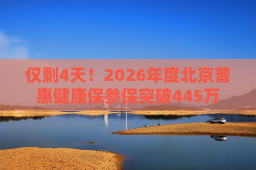 仅剩4天！2026年度北京普惠健康保参保突破445万
