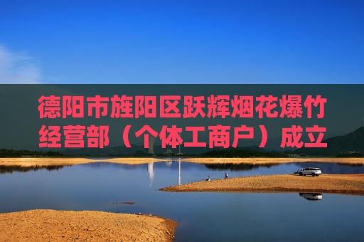 德阳市旌阳区跃辉烟花爆竹经营部（个体工商户）成立 注册资本8万人民币