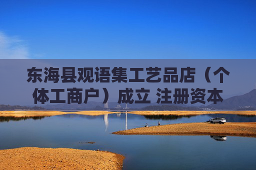 东海县观语集工艺品店（个体工商户）成立 注册资本10万人民币