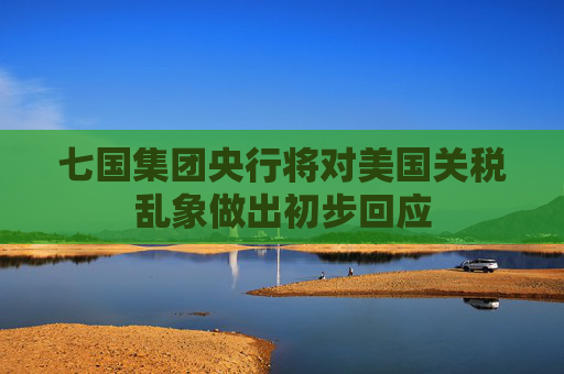 七国集团央行将对美国关税乱象做出初步回应  第1张