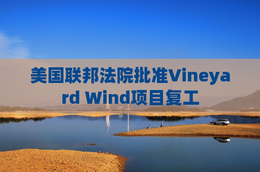 美国联邦法院批准Vineyard Wind项目复工
