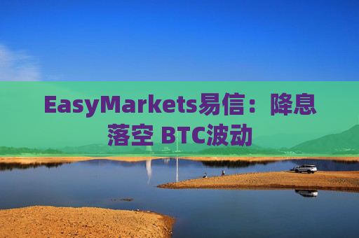EasyMarkets易信：降息落空 BTC波动