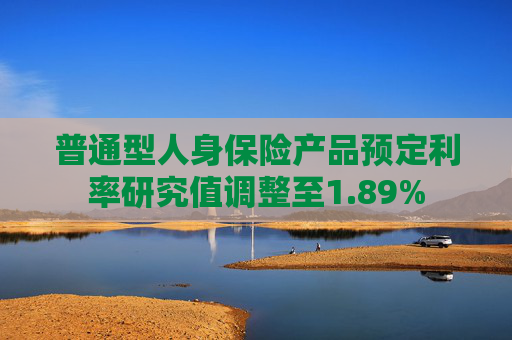 普通型人身保险产品预定利率研究值调整至1.89%
