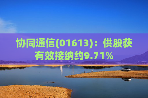 协同通信(01613)：供股获有效接纳约9.71%  第1张