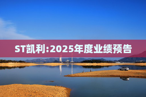ST凯利:2025年度业绩预告  第1张
