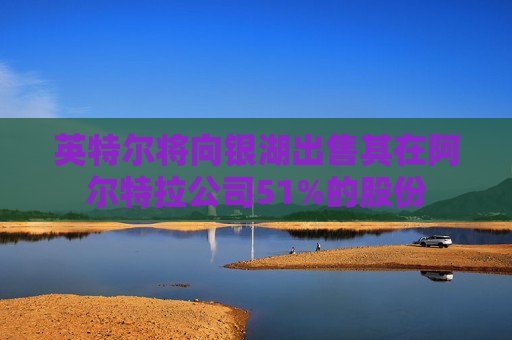 英特尔将向银湖出售其在阿尔特拉公司51%的股份  第1张