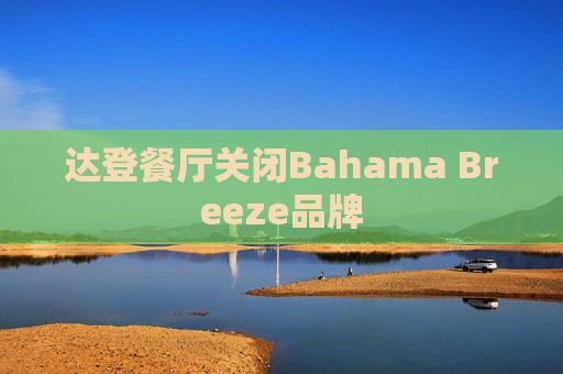 达登餐厅关闭Bahama Breeze品牌