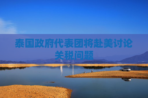泰国政府代表团将赴美讨论关税问题  第1张