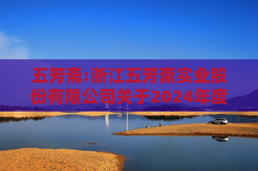 五芳斋:浙江五芳斋实业股份有限公司关于2024年度募集资金存放与使用情况专项报告  第1张