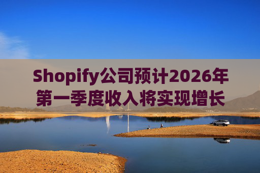 Shopify公司预计2026年第一季度收入将实现增长