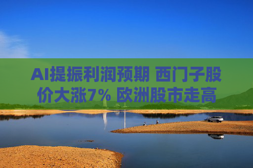 AI提振利润预期 西门子股价大涨7% 欧洲股市走高