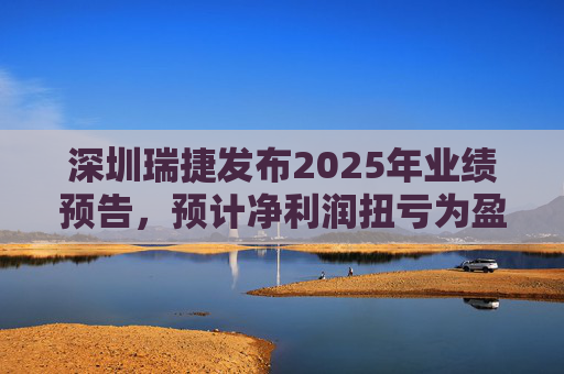深圳瑞捷发布2025年业绩预告，预计净利润扭亏为盈