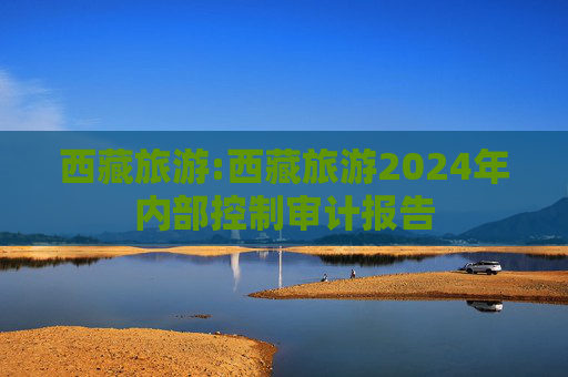 西藏旅游:西藏旅游2024年内部控制审计报告