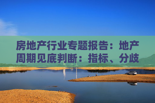 房地产行业专题报告：地产周期见底判断：指标、分歧、政策