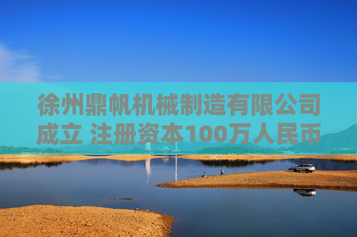 徐州鼎帆机械制造有限公司成立 注册资本100万人民币
