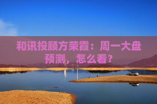和讯投顾方荣霞：周一大盘预测，怎么看？