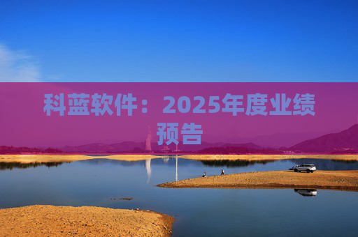 科蓝软件：2025年度业绩预告