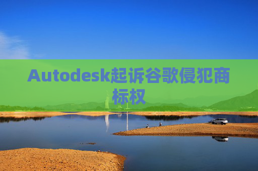 Autodesk起诉谷歌侵犯商标权