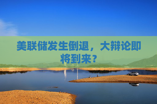 美联储发生倒退，大辩论即将到来？  第1张