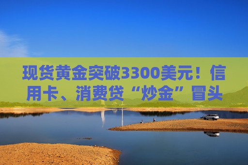 现货黄金突破3300美元！信用卡、消费贷“炒金”冒头  第1张