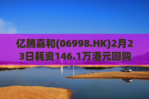 亿腾嘉和(06998.HK)2月23日耗资146.1万港元回购45.8万股