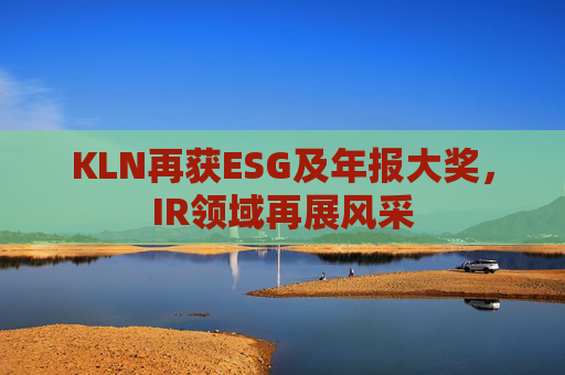 KLN再获ESG及年报大奖,IR领域再展风采 第1张 KLN再获ESG及年报大奖,IR领域再展风采 第1张