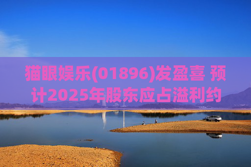 猫眼娱乐(01896)发盈喜 预计2025年股东应占溢利约5.4亿元至5.9亿元 同比增长约196.9%至224.4%