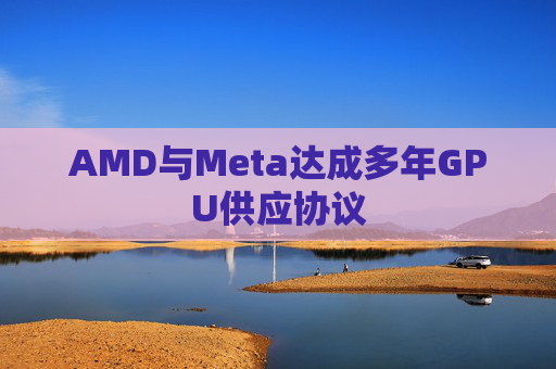 AMD与Meta达成多年GPU供应协议