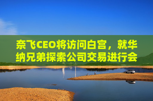 奈飞CEO将访问白宫，就华纳兄弟探索公司交易进行会谈
