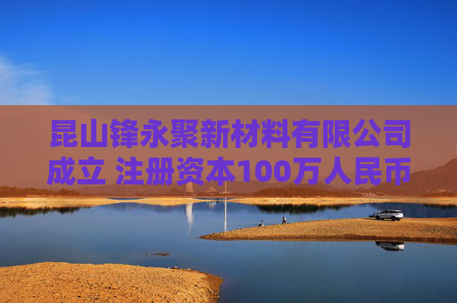 昆山锋永聚新材料有限公司成立 注册资本100万人民币