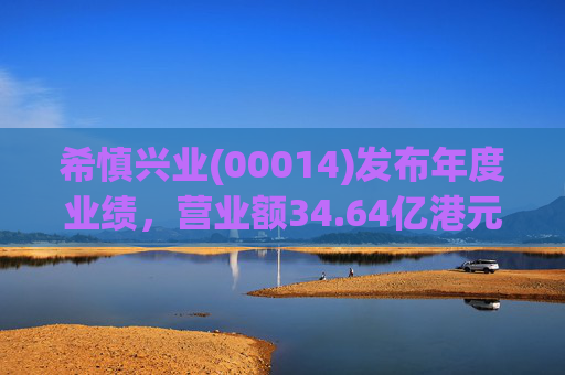 希慎兴业(00014)发布年度业绩，营业额34.64亿港元 同比增加1.6%