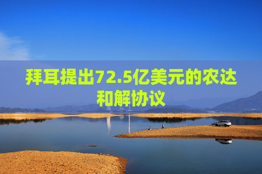 拜耳提出72.5亿美元的农达和解协议
