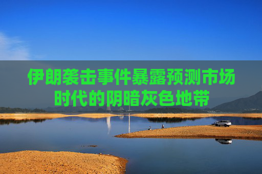 伊朗袭击事件暴露预测市场时代的阴暗灰色地带