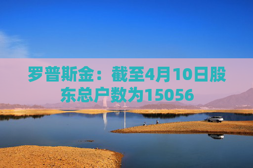 罗普斯金：截至4月10日股东总户数为15056  第1张