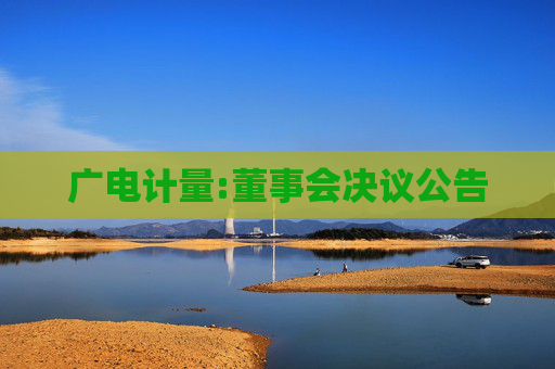 广电计量:董事会决议公告