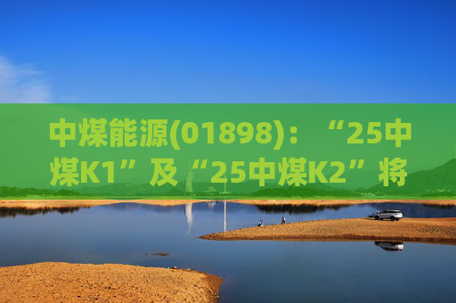 中煤能源(01898)：“25中煤K1”及“25中煤K2”将于3月12日付息