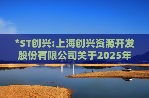 *ST创兴:上海创兴资源开发股份有限公司关于2025年年度报告编制及最新审计进展情况的补充公告