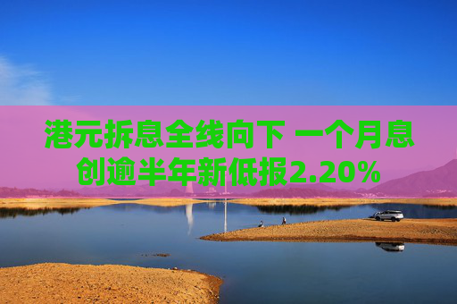 港元拆息全线向下 一个月息创逾半年新低报2.20%