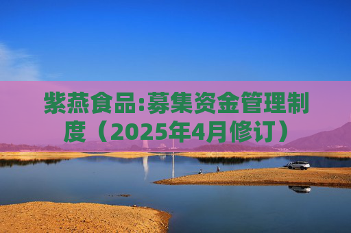 紫燕食品:募集资金管理制度（2025年4月修订）