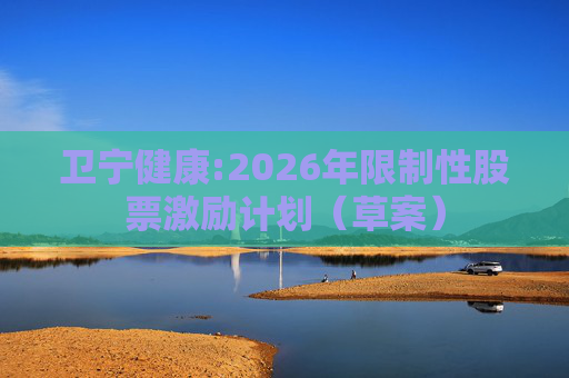 卫宁健康:2026年限制性股票激励计划（草案）