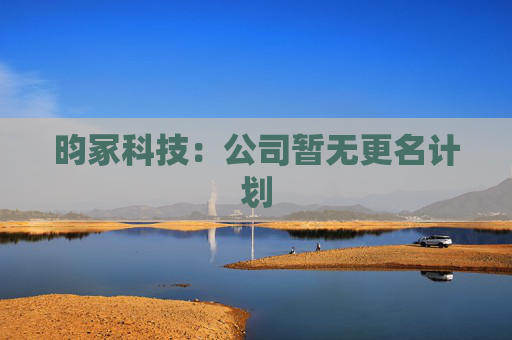 昀冢科技：公司暂无更名计划
