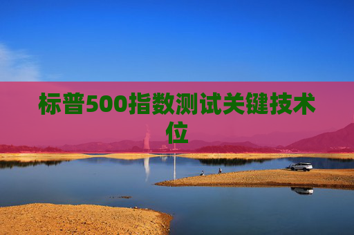 标普500指数测试关键技术位