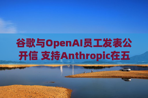 谷歌与OpenAI员工发表公开信 支持Anthropic在五角大楼事件中的立场
