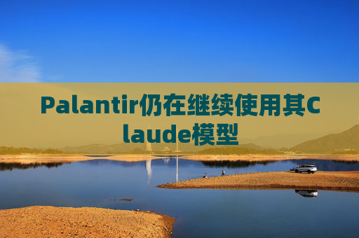 Palantir仍在继续使用其Claude模型