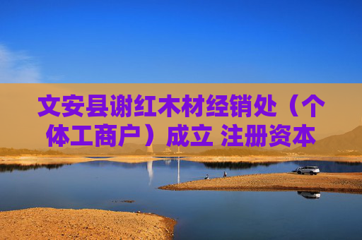 文安县谢红木材经销处（个体工商户）成立 注册资本1万人民币