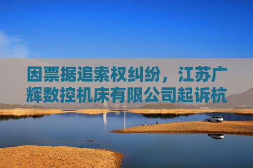 因票据追索权纠纷，江苏广辉数控机床有限公司起诉杭州灵联贸易有限公司等